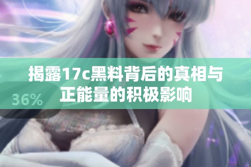 揭露17c黑料背后的真相与正能量的积极影响