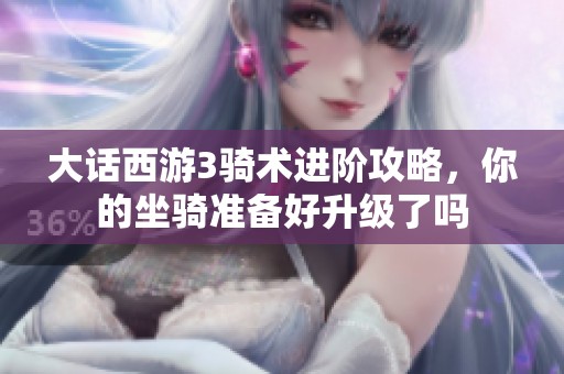 大话西游3骑术进阶攻略，你的坐骑准备好升级了吗