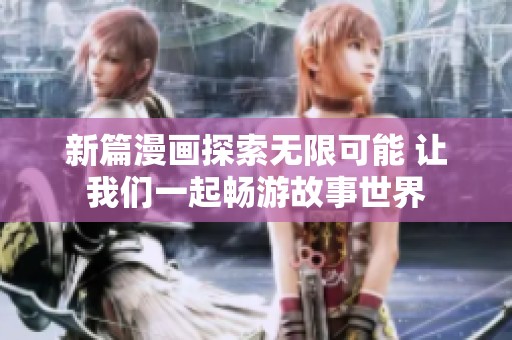新篇漫画探索无限可能 让我们一起畅游故事世界
