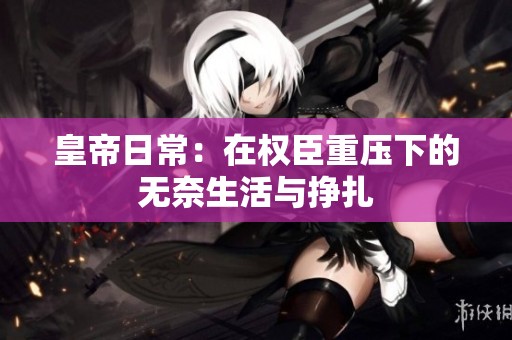 皇帝日常：在权臣重压下的无奈生活与挣扎