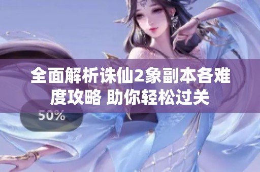 全面解析诛仙2象副本各难度攻略 助你轻松过关
