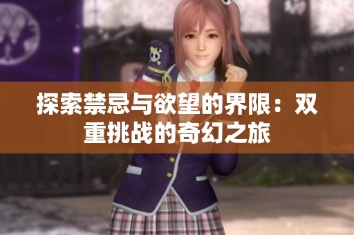 探索禁忌与欲望的界限：双重挑战的奇幻之旅