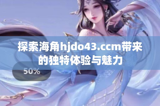 探索海角hjdo43.ccm带来的独特体验与魅力