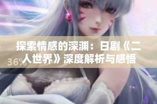 探索情感的深渊：日剧《二人世界》深度解析与感悟