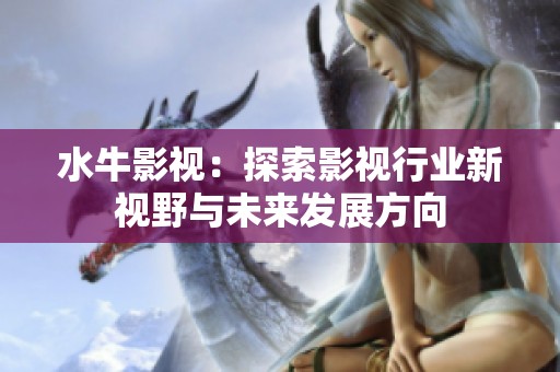 水牛影视：探索影视行业新视野与未来发展方向