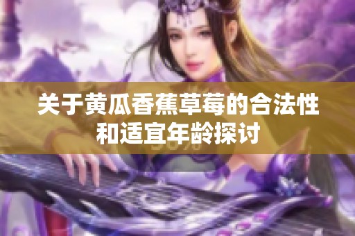关于黄瓜香蕉草莓的合法性和适宜年龄探讨