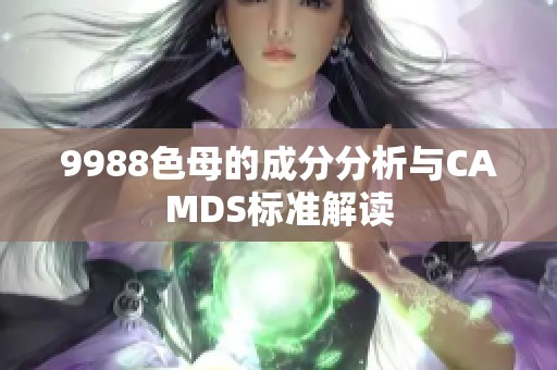 9988色母的成分分析与CAMDS标准解读