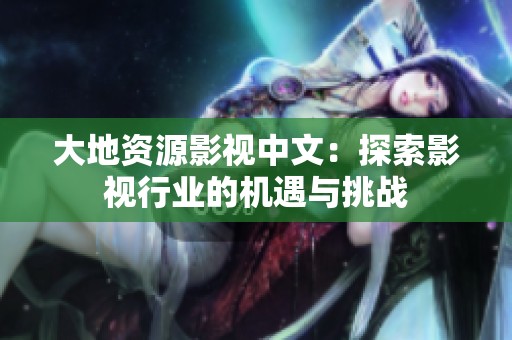 大地资源影视中文：探索影视行业的机遇与挑战