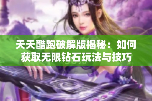 天天酷跑破解版揭秘：如何获取无限钻石玩法与技巧