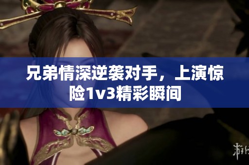 兄弟情深逆袭对手，上演惊险1v3精彩瞬间