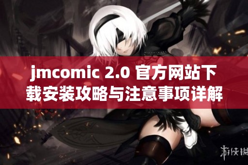 jmcomic 2.0 官方网站下载安装攻略与注意事项详解