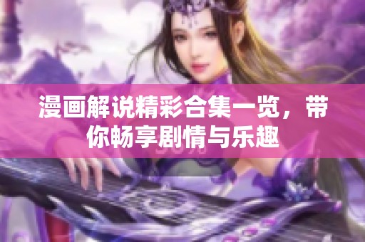 漫画解说精彩合集一览，带你畅享剧情与乐趣