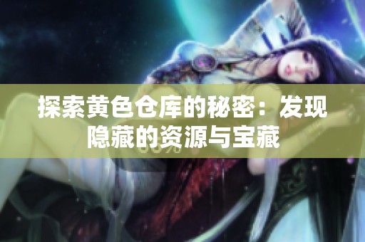 探索黄色仓库的秘密：发现隐藏的资源与宝藏