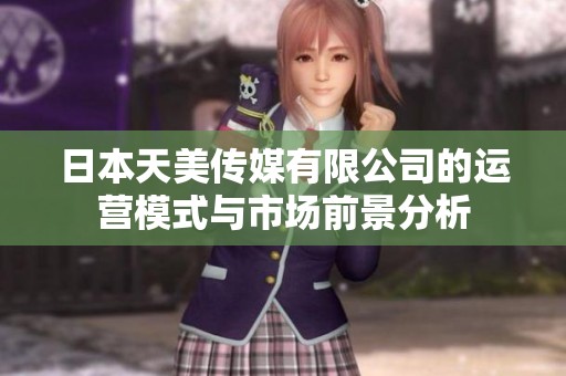 日本天美传媒有限公司的运营模式与市场前景分析