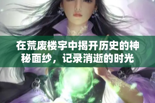 在荒废楼宇中揭开历史的神秘面纱，记录消逝的时光