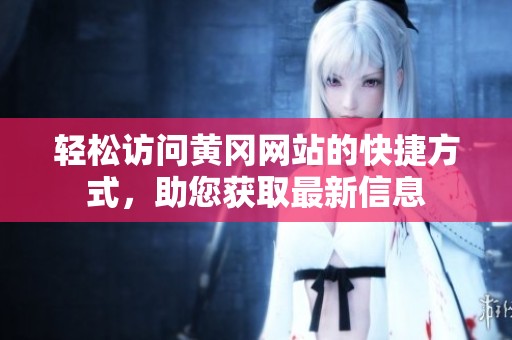 轻松访问黄冈网站的快捷方式，助您获取最新信息