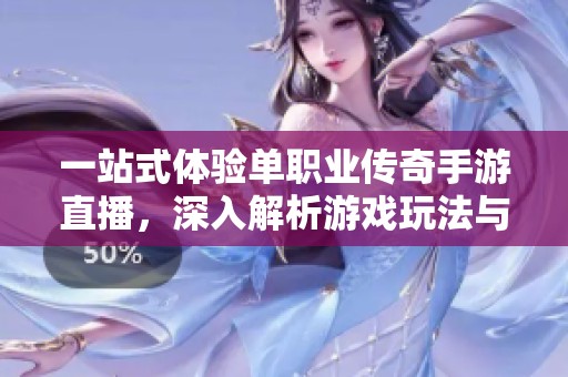 一站式体验单职业传奇手游直播，深入解析游戏玩法与职业优势