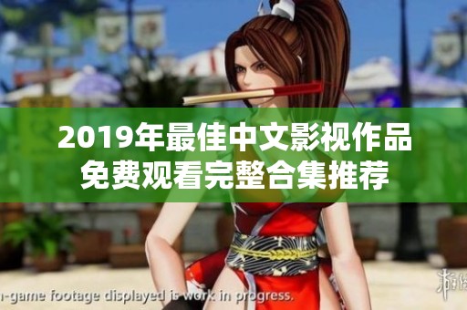 2019年最佳中文影视作品免费观看完整合集推荐