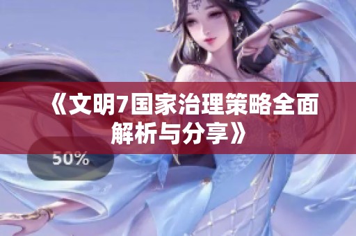 《文明7国家治理策略全面解析与分享》