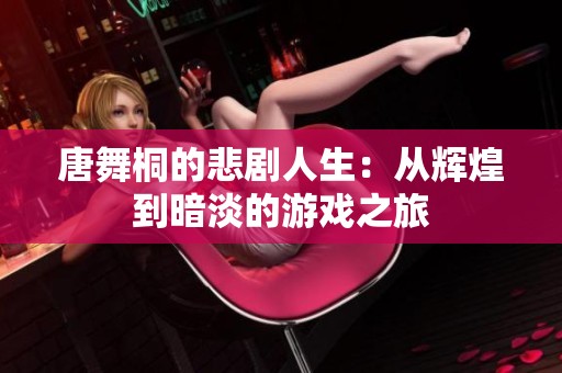 唐舞桐的悲剧人生：从辉煌到暗淡的游戏之旅