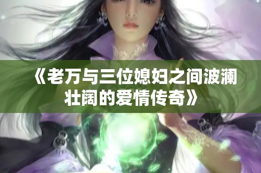 《老万与三位媳妇之间波澜壮阔的爱情传奇》