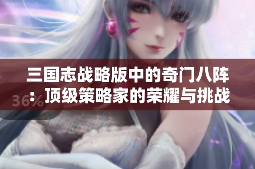 三国志战略版中的奇门八阵：顶级策略家的荣耀与挑战揭秘