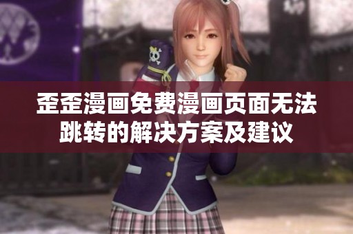 歪歪漫画免费漫画页面无法跳转的解决方案及建议