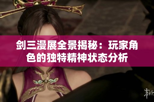 剑三漫展全景揭秘：玩家角色的独特精神状态分析
