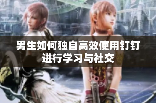 男生如何独自高效使用钉钉进行学习与社交