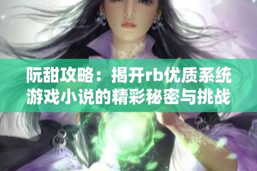 阮甜攻略：揭开rb优质系统游戏小说的精彩秘密与挑战
