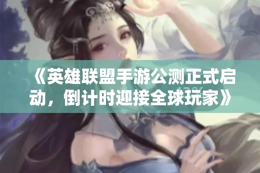 《英雄联盟手游公测正式启动，倒计时迎接全球玩家》