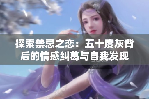 探索禁忌之恋：五十度灰背后的情感纠葛与自我发现