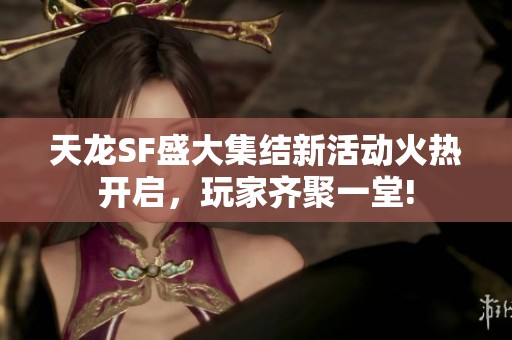 天龙SF盛大集结新活动火热开启，玩家齐聚一堂!