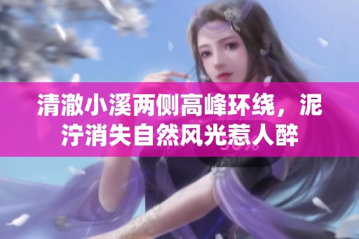 清澈小溪两侧高峰环绕，泥泞消失自然风光惹人醉