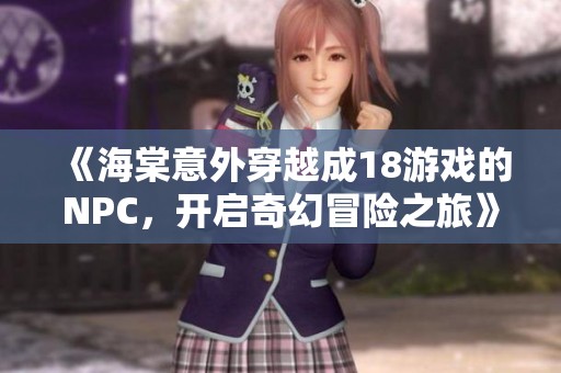 《海棠意外穿越成18游戏的NPC，开启奇幻冒险之旅》