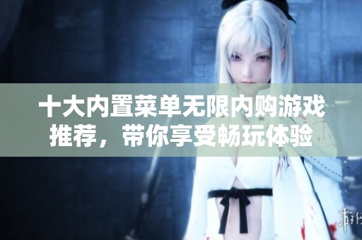 十大内置菜单无限内购游戏推荐，带你享受畅玩体验
