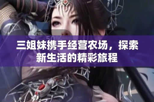 三姐妹携手经营农场，探索新生活的精彩旅程