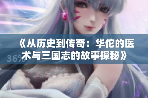 《从历史到传奇：华佗的医术与三国志的故事探秘》