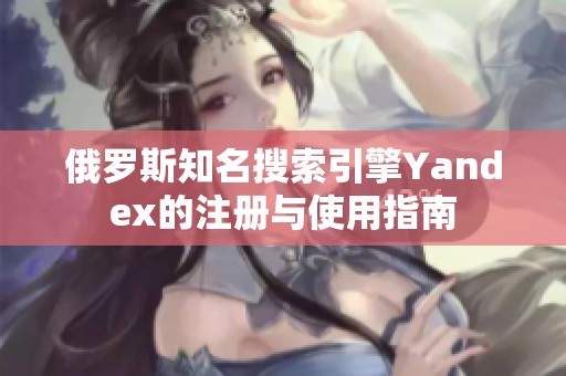 俄罗斯知名搜索引擎Yandex的注册与使用指南