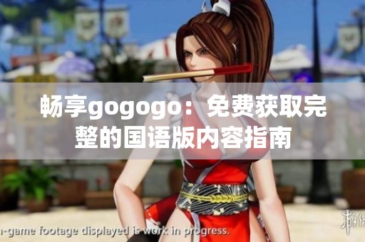 畅享gogogo：免费获取完整的国语版内容指南