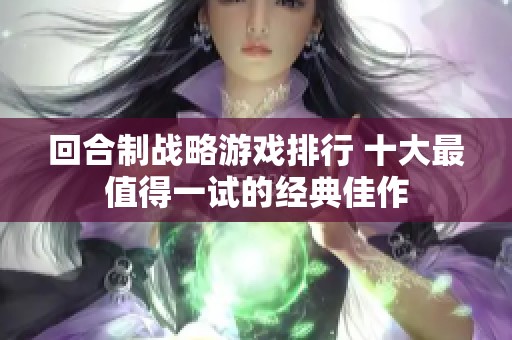 回合制战略游戏排行 十大最值得一试的经典佳作