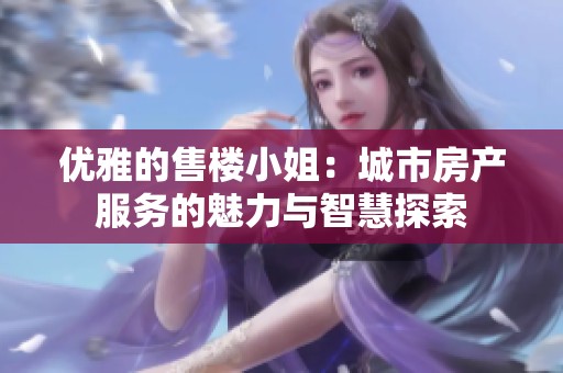 优雅的售楼小姐：城市房产服务的魅力与智慧探索
