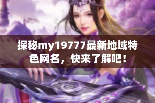 探秘my19777最新地域特色网名，快来了解吧！