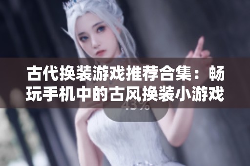 古代换装游戏推荐合集：畅玩手机中的古风换装小游戏