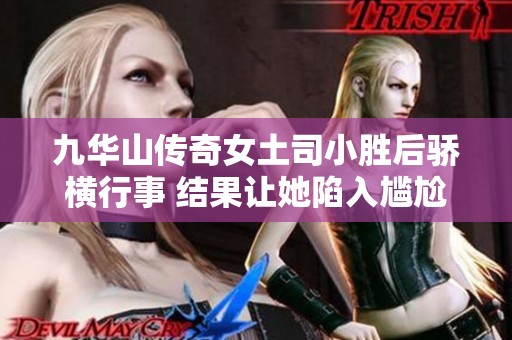 九华山传奇女土司小胜后骄横行事 结果让她陷入尴尬境地