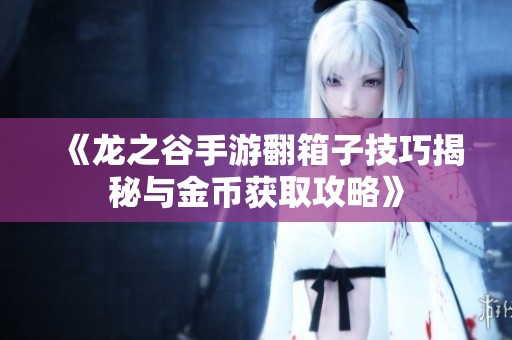 《龙之谷手游翻箱子技巧揭秘与金币获取攻略》