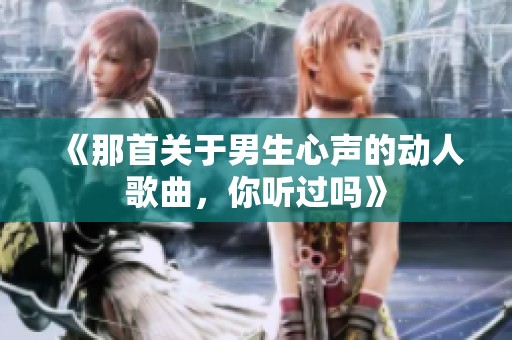 《那首关于男生心声的动人歌曲，你听过吗》