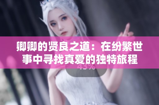 卿卿的贤良之道：在纷繁世事中寻找真爱的独特旅程
