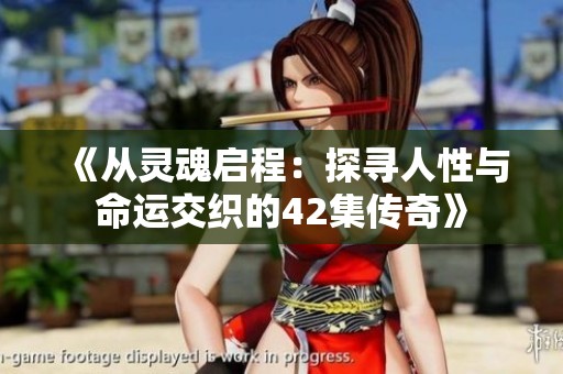 《从灵魂启程：探寻人性与命运交织的42集传奇》
