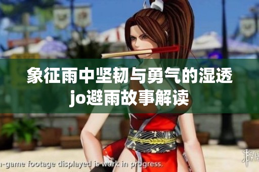 象征雨中坚韧与勇气的湿透jo避雨故事解读